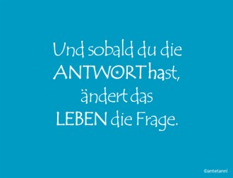 antetanni-sagt-was_Und-sobald-du-die-Antwort-hast-aendert-das-Leben-die-Frage