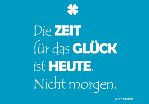 antetanni-sagt-was_die-zeit-fuer-das-glueck-ist-heute-nicht-morgen