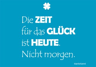 antetanni-sagt-was_die-zeit-fuer-das-glueck-ist-heute-nicht-morgen